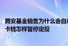 腾安基金销售为什么会自动扣钱 腾安基金为什么自动扣银行卡钱怎样暂停定投