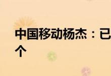 中国移动杨杰：已累计开通5G基站超100万个