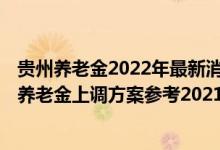 贵州养老金2022年最新消息公布了吗 贵州退休人员2022年养老金上调方案参考2021 