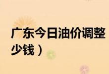 广东今日油价调整（2月12日广东汽油价格多少钱）