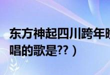 东方神起四川跨年晚会（东方神起四川跨年要唱的歌是??）