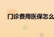 门诊费用医保怎么报销 报销范围有哪些 