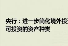 央行：进一步简化境外投资者进入中国市场投资的程序丰富可投资的资产种类