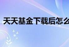 天天基金下载后怎么买 天天基金怎么改昵称