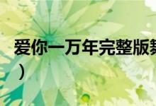 爱你一万年完整版舞蹈（爱你一万年完整歌词）