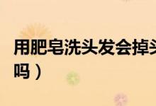 用肥皂洗头发会掉头发吗（用肥皂洗头发可以吗）
