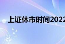 上证休市时间2022 上证休市时间是什么 