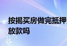 按揭买房做完抵押多久放款 做完抵押一定能放款吗