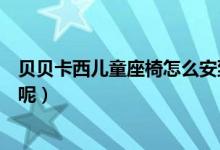 贝贝卡西儿童座椅怎么安到车上（贝贝卡西儿童座椅怎么样呢）