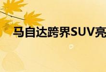  马自达跨界SUV亮相北京车展 轴距2.7米 
