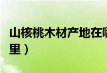 山核桃木材产地在哪里（山核桃木材产地在哪里）