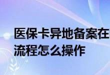 医保卡异地备案在哪申请 异地就医网上办理流程怎么操作 