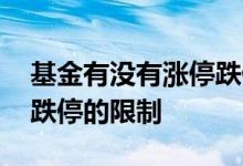 基金有没有涨停跌停的限制 基金有没有涨停跌停的限制