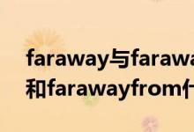 faraway与farawayfrom的区别（farfrom和farawayfrom什么区别）
