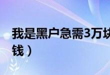 我是黑户急需3万块钱怎么办（黑户也可以借钱）