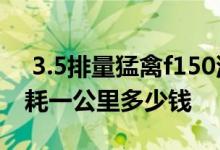  3.5排量猛禽f150油耗多少 福特猛禽f150油耗一公里多少钱 