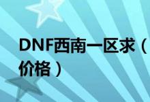 DNF西南一区求（12火强卡冰强卡光强卡的价格）