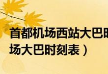 首都机场西站大巴时刻表查询（西站到首都机场大巴时刻表）