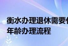 衡水办理退休需要什么材料 2022年衡水退休年龄办理流程 