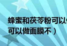 蜂蜜和茯苓粉可以做面膜吗?（茯苓粉加蜂蜜可以做面膜不）