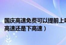国庆高速免费可以提前上吗（2020国庆高速免费时间是按上高速还是下高速）