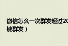 微信怎么一次群发超过200人（微信群发超过200人怎么一键群发）