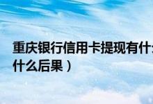 重庆银行信用卡提现有什么后果吗（重庆银行信用卡提现有什么后果）