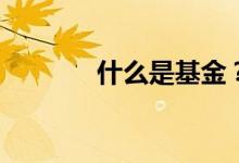 什么是基金？基金分哪几类？