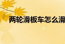 两轮滑板车怎么滑（两轮滑板车怎么滑）