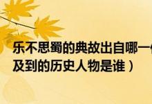 乐不思蜀的典故出自哪一位人物（“乐不思蜀”这个典故涉及到的历史人物是谁）