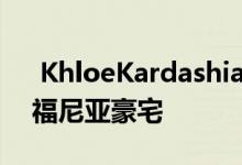  KhloeKardashian以1550万美元出售加利福尼亚豪宅 