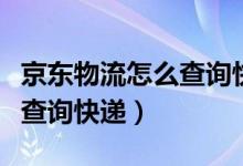 京东物流怎么查询快递到哪了（京东物流怎么查询快递）