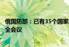 俄国防部：已有35个国家的国防部长确认参加莫斯科国际安全会议