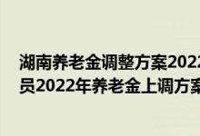湖南养老金调整方案2022年最新消息何时公布 湖南退休人员2022年养老金上调方案参考2021 