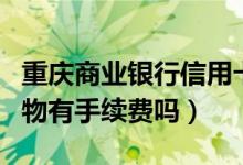 重庆商业银行信用卡（重庆银行信用卡网上购物有手续费吗）