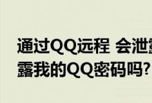 通过QQ远程 会泄露什么（QQ远程控制能泄露我的QQ密码吗?）