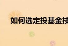 如何选定投基金技巧 如何做定投选基金