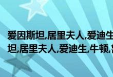 爱因斯坦,居里夫人,爱迪生,牛顿,鲁迅,陈景润的生日（爱因斯坦,居里夫人,爱迪生,牛顿,鲁迅,陈景润的生日）