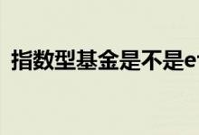 指数型基金是不是etf 指数型基金是不是etf