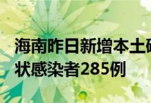 海南昨日新增本土确诊病例285例、本土无症状感染者285例