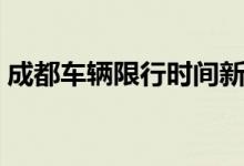 成都车辆限行时间新规（成都车辆限行时间）