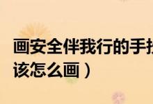 画安全伴我行的手抄报（安全伴我行手抄报应该怎么画）