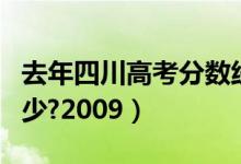 去年四川高考分数线多少（四川高考分数线多少?2009）