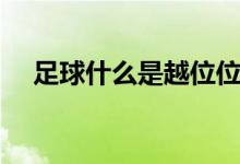足球什么是越位位置（足球什么是越位）