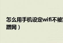 怎么用手机设定wifi不被别人蹭网（手机怎样设置wifi不被蹭网）