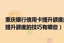 重庆银行信用卡提升额度的技巧有哪些呢（重庆银行信用卡提升额度的技巧有哪些）