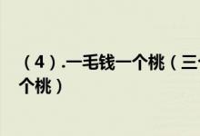 （4）.一毛钱一个桃（三个桃胡换一个桃 你拿1块钱能吃几个桃）
