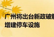 广州将出台新政破解“停车难”支持自有用地增建停车设施