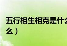 五行相生相克是什么意思啊（火克什么金生什么）