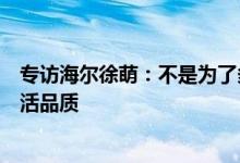 专访海尔徐萌：不是为了多卖家电，而是让更多用户提升生活品质